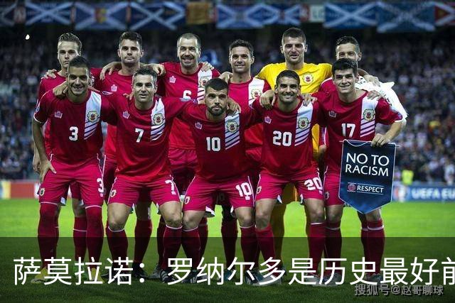萨莫拉诺：罗纳尔多是历史最好前锋 智利足球过于自满而忽略青训